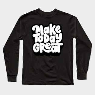 Make Today Great Long Sleeve T-Shirt